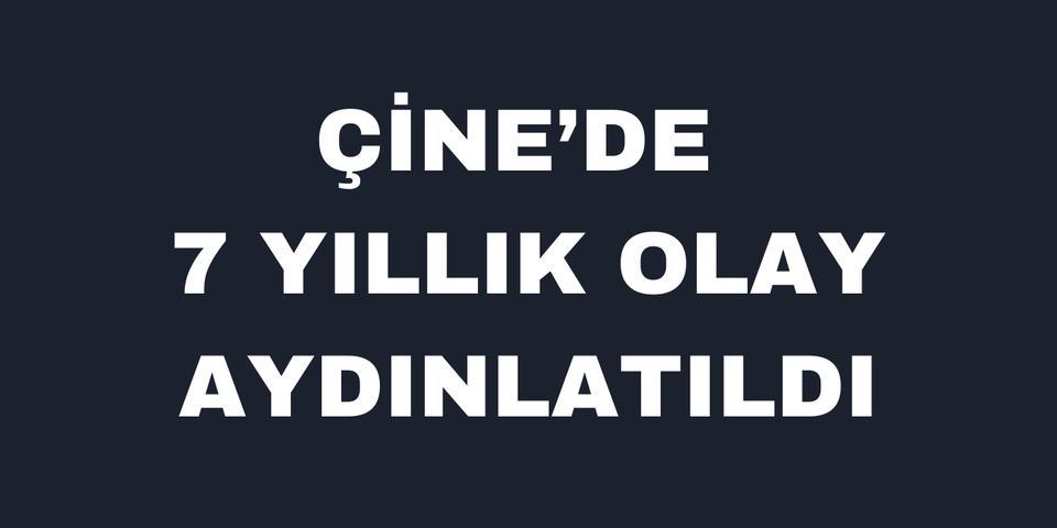 Çine’de 7 yıllık olay aydınlatıldı