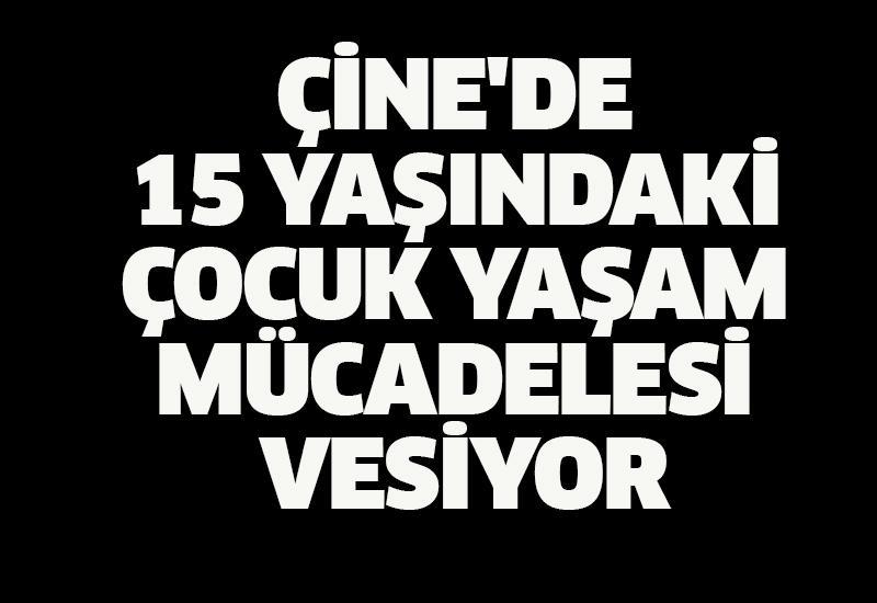 Çine'de 15 yaşındaki çocuk yaşam mücadelesi veriyor