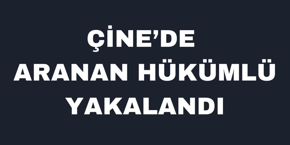 Çine’de aranan hükümlü yakalandı